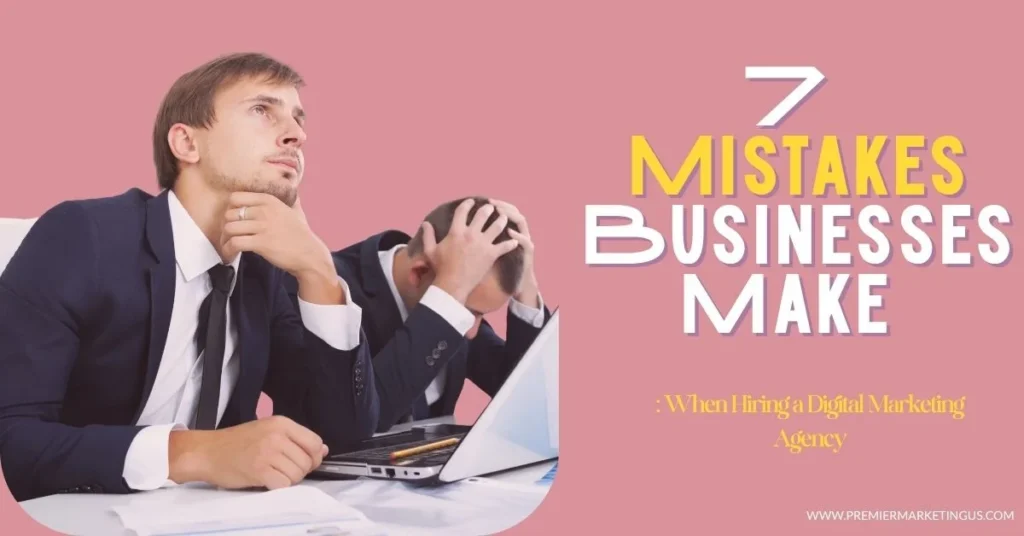 7 Mistakes Businesses Make When Hiring a Digital Marketing Agency